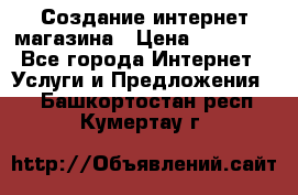 Создание интернет-магазина › Цена ­ 25 000 - Все города Интернет » Услуги и Предложения   . Башкортостан респ.,Кумертау г.